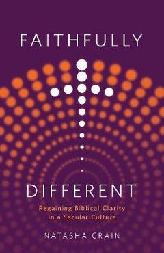 Faithfully Different: Regaining Biblical Clarity in a Secular Culture - Natasha Crain Faithfully Different: Regaining Biblical Clarity in a Secular Culture - Natasha Crain
