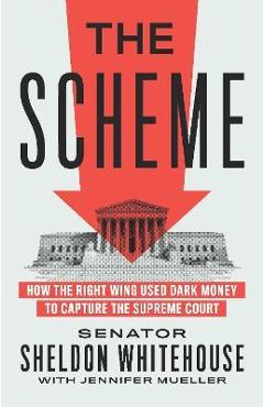 The Scheme: How the Right Wing Used Dark Money to Capture the Supreme Court - Sheldon Whitehouse The Scheme: How the Right Wing Used Dark Money to Capture the Supreme Court - Sheldon Whitehouse
