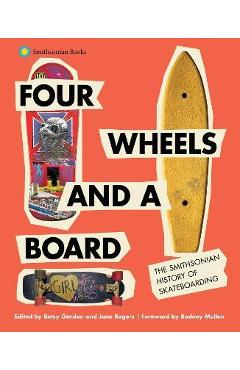 Four Wheels and a Board: The Smithsonian History of Skateboarding - Betsy Gordon Four Wheels and a Board: The Smithsonian History of Skateboarding - Betsy Gordon
