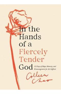 In the Hands of a Fiercely Tender God: 31 Days of Hope, Honesty, and Encouragement for the Sufferer - Colleen Chao In the Hands of a Fiercely Tender God: 31 Days of Hope, Honesty, and Encouragement for the Sufferer - Colleen Chao