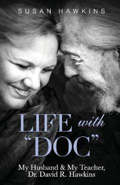 Life with Doc: My Husband & My Teacher, Dr. David R. Hawkins - Susan Hawkins Life with Doc: My Husband & My Teacher, Dr. David R. Hawkins - Susan Hawkins