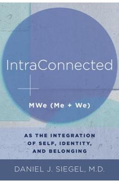 Intraconnected: Mwe (Me + We) as the Integration of Self, Identity, and Belonging - Daniel J. Siegel Intraconnected: Mwe (Me + We) as the Integration of Self, Identity, and Belonging - Daniel J. Siegel