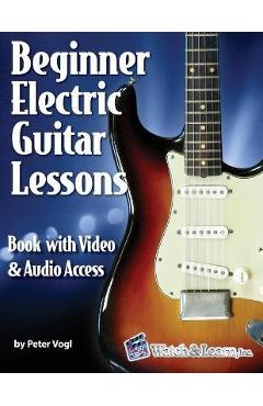Beginner Electric Guitar Lessons: Book with Online Video & Audio - Peter Vogl Beginner Electric Guitar Lessons: Book with Online Video & Audio - Peter Vogl
