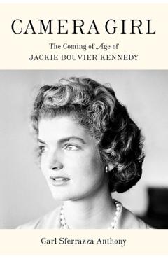Camera Girl: The Coming of Age of Jackie Bouvier Kennedy - Carl Sferrazza Anthony Camera Girl: The Coming of Age of Jackie Bouvier Kennedy - Carl Sferrazza Anthony