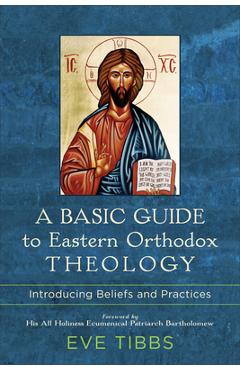 A Basic Guide to Eastern Orthodox Theology: Introducing Beliefs and Practices - Eve Tibbs A Basic Guide to Eastern Orthodox Theology: Introducing Beliefs and Practices - Eve Tibbs