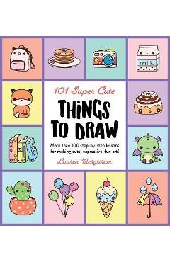 101 Super Cute Things to Draw: More Than 100 Step-By-Step Lessons for Making Cute, Expressive, Fun Art! - Lauren Bergstrom 101 Super Cute Things to Draw: More Than 100 Step-By-Step Lessons for Making Cute, Expressive, Fun Art! - Lauren Bergstrom