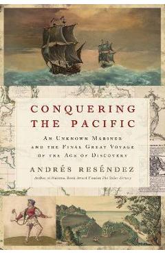 Conquering the Pacific: An Unknown Mariner and the Final Great Voyage of the Age of Discovery - Andrés Reséndez Conquering the Pacific: An Unknown Mariner and the Final Great Voyage of the Age of Discovery - Andrés Reséndez