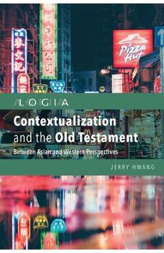 Contextualization and the Old Testament: Between Asian and Western Perspectives - Jerry Hwang Contextualization and the Old Testament: Between Asian and Western Perspectives - Jerry Hwang