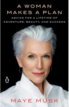 A Woman Makes a Plan: Advice for a Lifetime of Adventure, Beauty, and Success - Maye Musk A Woman Makes a Plan: Advice for a Lifetime of Adventure, Beauty, and Success - Maye Musk
