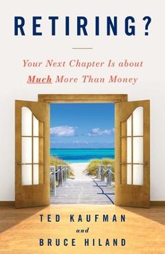 Retiring?: Your Next Chapter Is about Much More Than Money - Ted Kaufman Retiring?: Your Next Chapter Is about Much More Than Money - Ted Kaufman