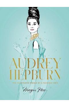 Audrey Hepburn: The Illustrated World of a Fashion Icon - Megan Hess Audrey Hepburn: The Illustrated World of a Fashion Icon - Megan Hess