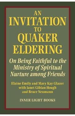 An Invitation to Quaker Eldering: On Being Faithful to the Ministry of Spiritual Nurture among Friends - Elaine Emily An Invitation to Quaker Eldering: On Being Faithful to the Ministry of Spiritual Nurture among Friends - Elaine Emily