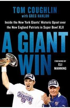 A Giant Win: Inside the New York Giants' Historic Upset Over the New England Patriots in Super Bowl XLII - Tom Coughlin A Giant Win: Inside the New York Giants' Historic Upset Over the New England Patriots in Super Bowl XLII - Tom Coughlin