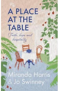 A Place at the Table: Faith, Hope and Hospitality - Miranda Harris A Place at the Table: Faith, Hope and Hospitality - Miranda Harris
