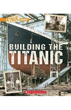 Building the Titanic (a True Book: The Titanic) - Jodie Shepherd Building the Titanic (a True Book: The Titanic) - Jodie Shepherd