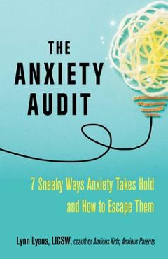 The Anxiety Audit: Seven Sneaky Ways Anxiety Takes Hold and How to Escape Them - Lynn Lyons The Anxiety Audit: Seven Sneaky Ways Anxiety Takes Hold and How to Escape Them - Lynn Lyons