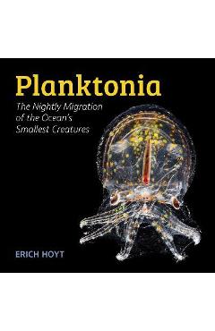 Planktonia: The Nightly Migration of the Ocean's Smallest Creatures - Erich Hoyt Planktonia: The Nightly Migration of the Ocean's Smallest Creatures - Erich Hoyt