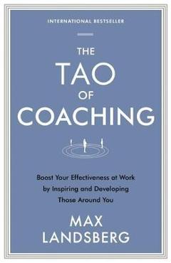 The Tao of Coaching: Boost Your Effectiveness at Work by Inspiring and Developing Those Around You - Max Landsberg The Tao of Coaching: Boost Your Effectiveness at Work by Inspiring and Developing Those Around You - Max Landsberg