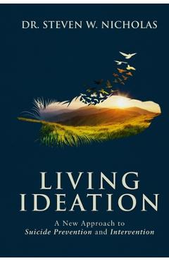 Living Ideation: A New Approach to Suicide Prevention and Intervention - Steven W. Nicholas Living Ideation: A New Approach to Suicide Prevention and Intervention - Steven W. Nicholas