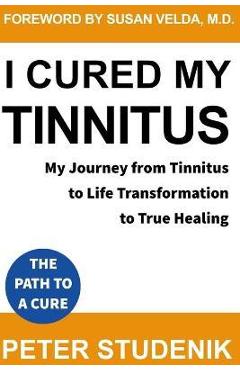 I Cured My Tinnitus: My journey from Tinnitus, to Life Transformation, to True Healing - Susan Velda I Cured My Tinnitus: My journey from Tinnitus, to Life Transformation, to True Healing - Susan Velda