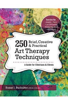 250 Brief, Creative & Practical Art Therapy Techniques: A Guide for Clinicians & Clients - Susan Buchalter 250 Brief, Creative & Practical Art Therapy Techniques: A Guide for Clinicians & Clients - Susan Buchalter
