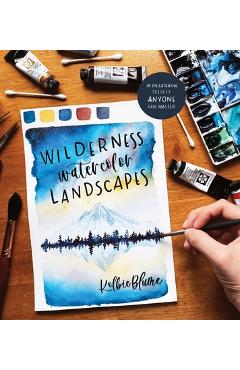 Wilderness Watercolor Landscapes: 30 Eye-Catching Scenes Anyone Can Master - Kolbie Blume Wilderness Watercolor Landscapes: 30 Eye-Catching Scenes Anyone Can Master - Kolbie Blume