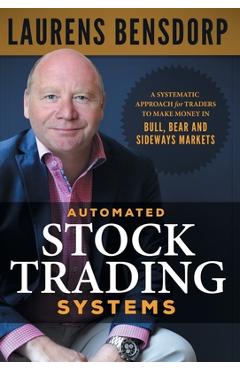 Automated Stock Trading Systems: A Systematic Approach for Traders to Make Money in Bull, Bear and Sideways Markets - Laurens Bensdorp Automated Stock Trading Systems: A Systematic Approach for Traders to Make Money in Bull, Bear and Sideways Markets - Laurens Bensdorp