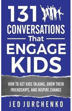 131 Conversations That Engage Kids: How to Get Kids Talking, Grow Their Friendships, and Inspire Change - Jed Jurchenko 131 Conversations That Engage Kids: How to Get Kids Talking, Grow Their Friendships, and Inspire Change - Jed Jurchenko