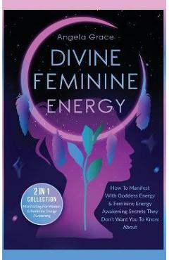 Divine Feminine Energy: How To Manifest With Goddess Energy, & Feminine Energy Awakening Secrets They Don't Want You To Know About (Manifestin - Angela Grace Divine Feminine Energy: How To Manifest With Goddess Energy, & Feminine Energy Awakening Secrets They Don't Want You To Know About (Manifestin - Angela Grace
