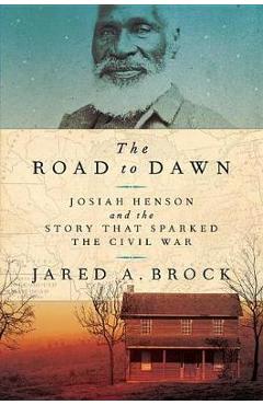 The Road to Dawn: Josiah Henson and the Story That Sparked the Civil War - Jared A. Brock The Road to Dawn: Josiah Henson and the Story That Sparked the Civil War - Jared A. Brock