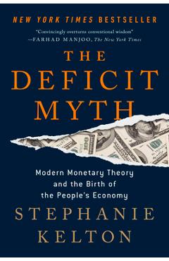 The Deficit Myth: Modern Monetary Theory and the Birth of the People's Economy - Stephanie Kelton The Deficit Myth: Modern Monetary Theory and the Birth of the People's Economy - Stephanie Kelton