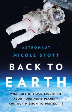 Back to Earth: What Life in Space Taught Me about Our Home Planet--And Our Mission to Protect It - Nicole Stott Back to Earth: What Life in Space Taught Me about Our Home Planet--And Our Mission to Protect It - Nicole Stott