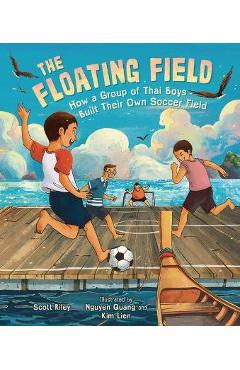 The Floating Field: How a Group of Thai Boys Built Their Own Soccer Field - Scott Riley The Floating Field: How a Group of Thai Boys Built Their Own Soccer Field - Scott Riley