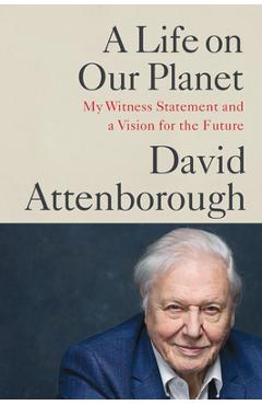 A Life on Our Planet: My Witness Statement and a Vision for the Future - David Attenborough A Life on Our Planet: My Witness Statement and a Vision for the Future - David Attenborough