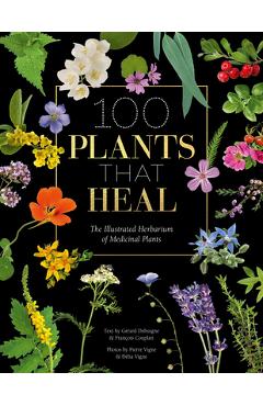 100 Plants That Heal: The Illustrated Herbarium of Medicinal Plants - Fran�ois Couplan 100 Plants That Heal: The Illustrated Herbarium of Medicinal Plants - Fran�ois Couplan