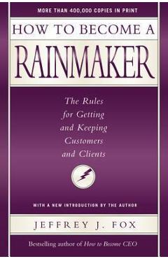 How to Become a Rainmaker: The Rules for Getting and Keeping Customers and Clients - Jeffrey J. Fox How to Become a Rainmaker: The Rules for Getting and Keeping Customers and Clients - Jeffrey J. Fox