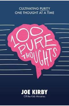 100 Pure Thoughts: Cultivating Purity One Thought at a Time - Joe Kirby 100 Pure Thoughts: Cultivating Purity One Thought at a Time - Joe Kirby