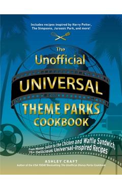 The Unofficial Universal Theme Parks Cookbook: From Moose Juice to Chicken and Waffle Sandwiches, 75+ Delicious Universal-Inspired Recipes - Ashley Craft The Unofficial Universal Theme Parks Cookbook: From Moose Juice to Chicken and Waffle Sandwiches, 75+ Delicious Universal-Inspired Recipes - Ashley Craft