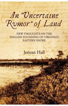 An Uncertaine Rumor of Land: New Thoughts on the English Founding of Virginia's Eastern Shore - Jenean Hall An Uncertaine Rumor of Land: New Thoughts on the English Founding of Virginia's Eastern Shore - Jenean Hall