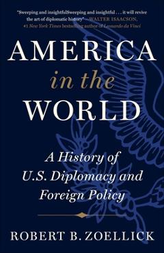 America in the World: A History of U.S. Diplomacy and Foreign Policy - Robert B. Zoellick America in the World: A History of U.S. Diplomacy and Foreign Policy - Robert B. Zoellick