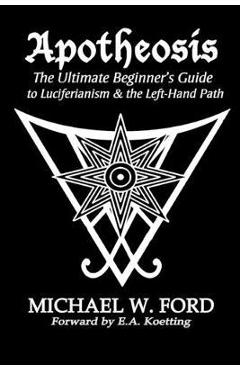 Apotheosis - The Ultimate Beginner's Guide to Luciferianism & the Left-Hand Path - Michael W. Ford Apotheosis - The Ultimate Beginner's Guide to Luciferianism & the Left-Hand Path - Michael W. Ford