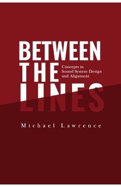 Between the Lines: Concepts in Sound System Design and Alignment - Michael Lawrence Between the Lines: Concepts in Sound System Design and Alignment - Michael Lawrence