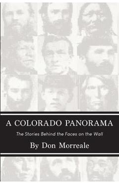 A Colorado Panorama: The Stories Behind the Faces on the Wall - Don Morreale A Colorado Panorama: The Stories Behind the Faces on the Wall - Don Morreale
