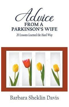 Advice From a Parkinson's Wife: 20 Lessons Learned the Hard Way - Barbara Sheklin Davis Advice From a Parkinson's Wife: 20 Lessons Learned the Hard Way - Barbara Sheklin Davis