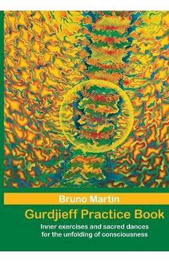 Gurdjieff Practice Book: Inner exercises and sacred dances for the unfolding of consciousness - Bruno Martin Gurdjieff Practice Book: Inner exercises and sacred dances for the unfolding of consciousness - Bruno Martin
