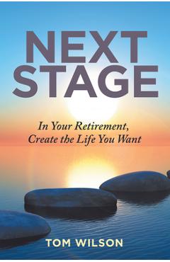 Next Stage: In Your Retirement, Create the Life You Want - Tom Wilson Next Stage: In Your Retirement, Create the Life You Want - Tom Wilson