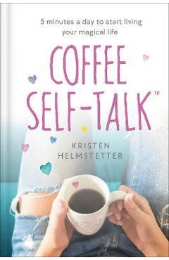 Coffee Self-Talk: 5 Minutes a Day to Start Living Your Magical Life - Kristen Helmstetter Coffee Self-Talk: 5 Minutes a Day to Start Living Your Magical Life - Kristen Helmstetter