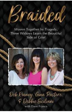 Braided: Woven Together by Tragedy, Three Widows Learn the Beautiful Side of Grief - Gina Pastore Braided: Woven Together by Tragedy, Three Widows Learn the Beautiful Side of Grief - Gina Pastore
