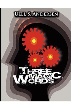 Three Magic Words: The Key to Power, Peace and Plenty - Uell Stanley Anderson Three Magic Words: The Key to Power, Peace and Plenty - Uell Stanley Anderson