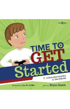Time to Get Started!: A Story about Learning to Take Initiatives - Bryan Smith Time to Get Started!: A Story about Learning to Take Initiatives - Bryan Smith